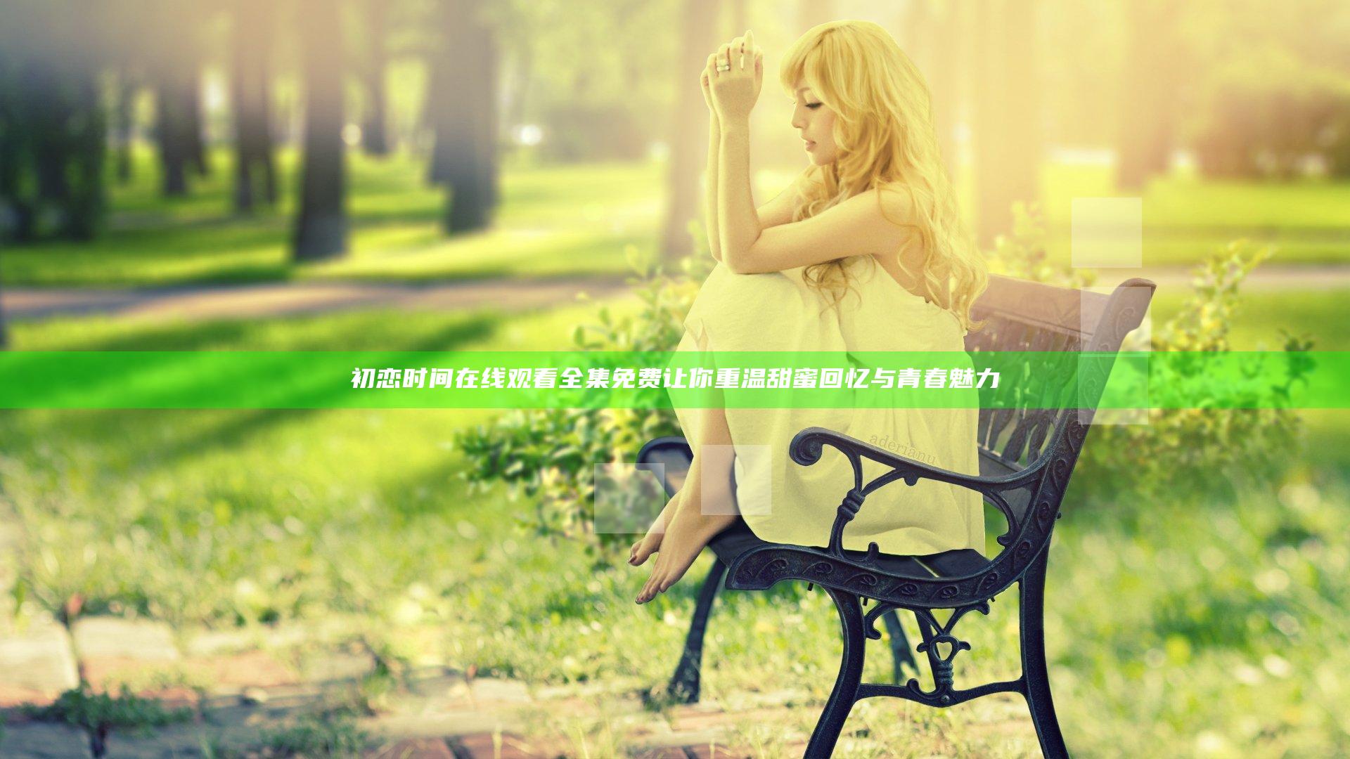 初恋时间在线观看全集免费 让你重温甜蜜回忆与青春魅力