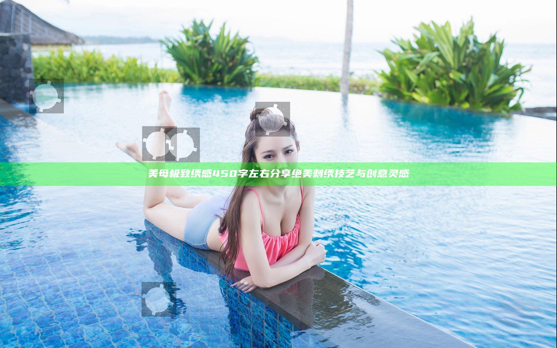 美母极致绣感450字左右分享绝美刺绣技艺与创意灵感
