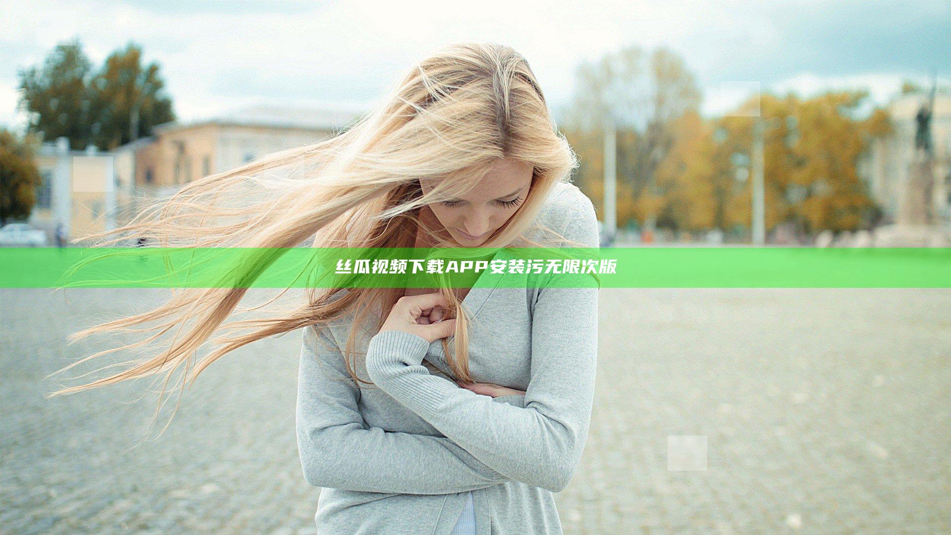 丝瓜视频下载APP安装污无限次版