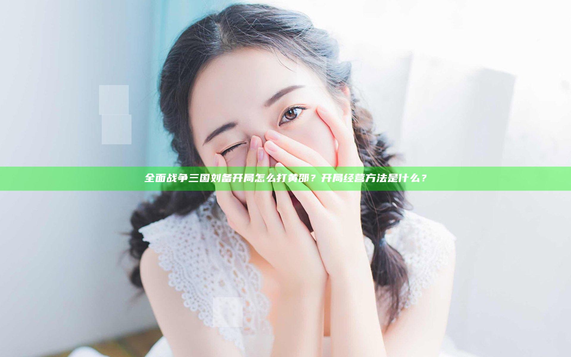 全面战争三国刘备开局怎么打黄邵？开局经营方法是什么？