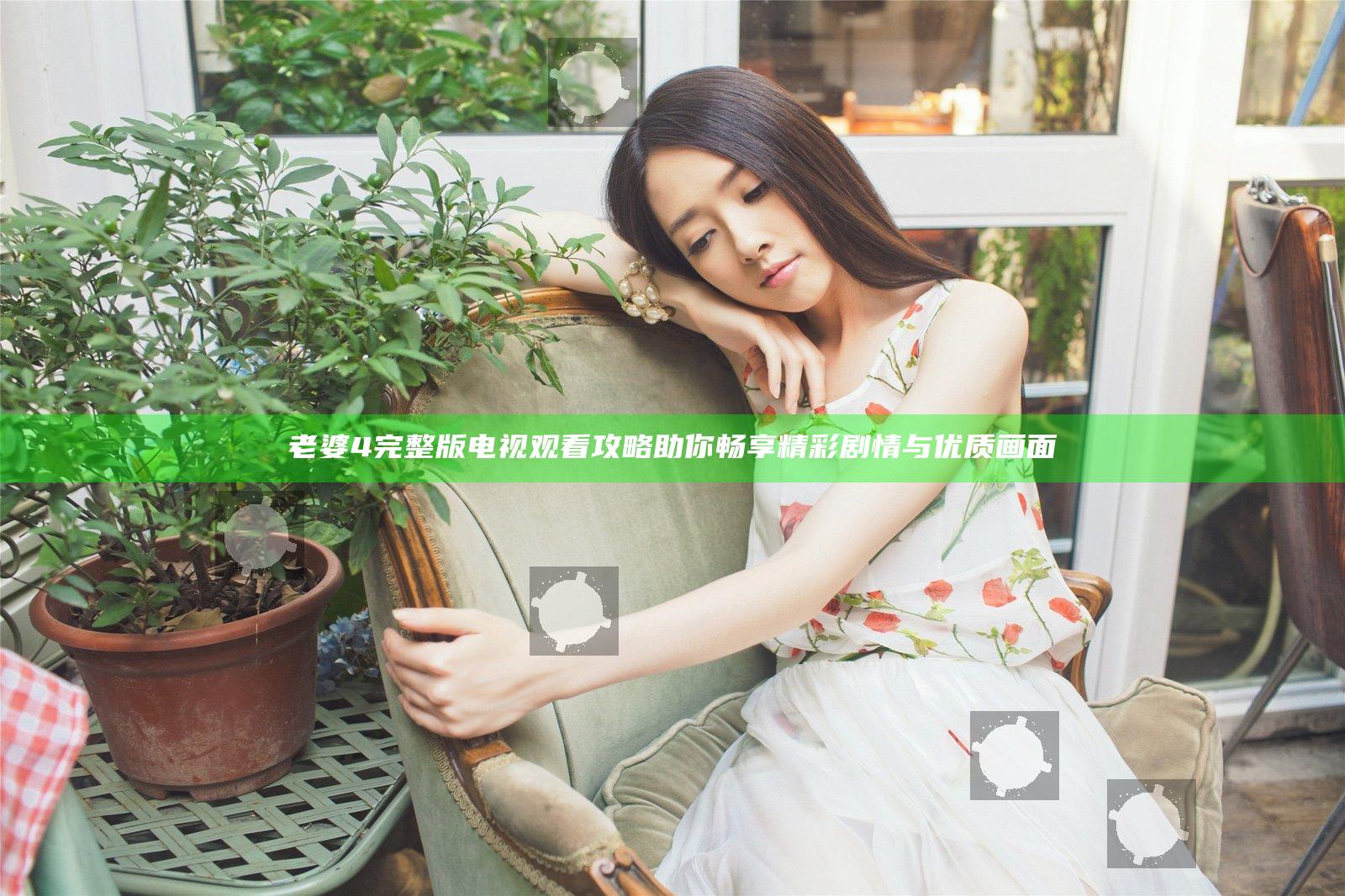 老婆4完整版电视观看攻略 助你畅享精彩剧情与优质画面