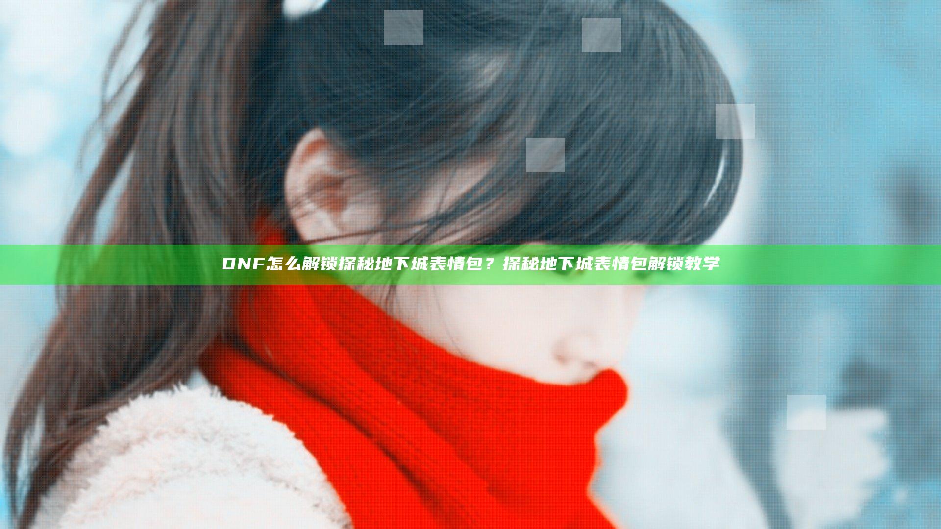 DNF怎么解锁探秘地下城表情包？探秘地下城表情包解锁教学