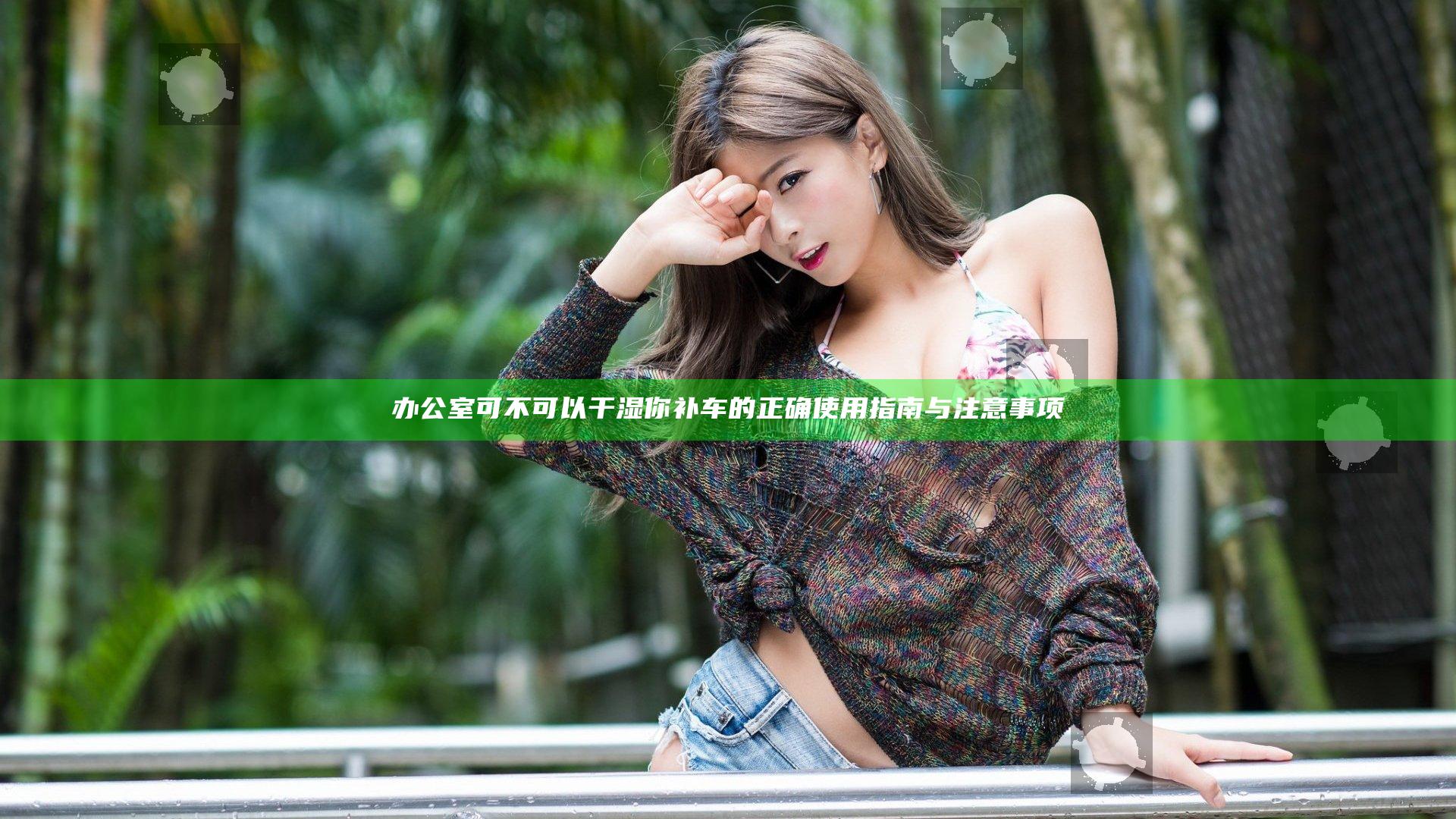 办公室可不可以干湿你补车的正确使用指南与注意事项