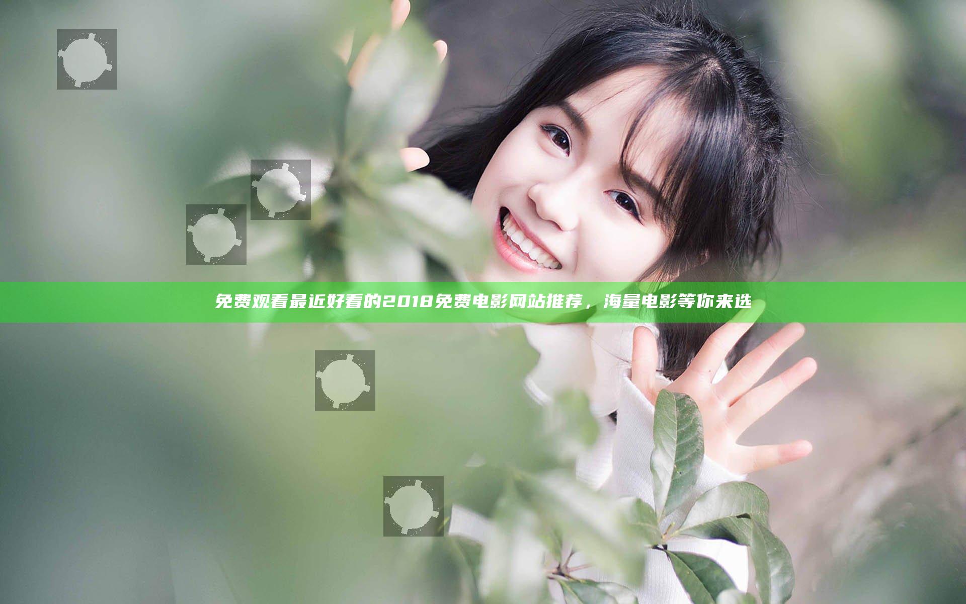 免费观看最近好看的2018免费电影网站推荐，海量电影等你来选