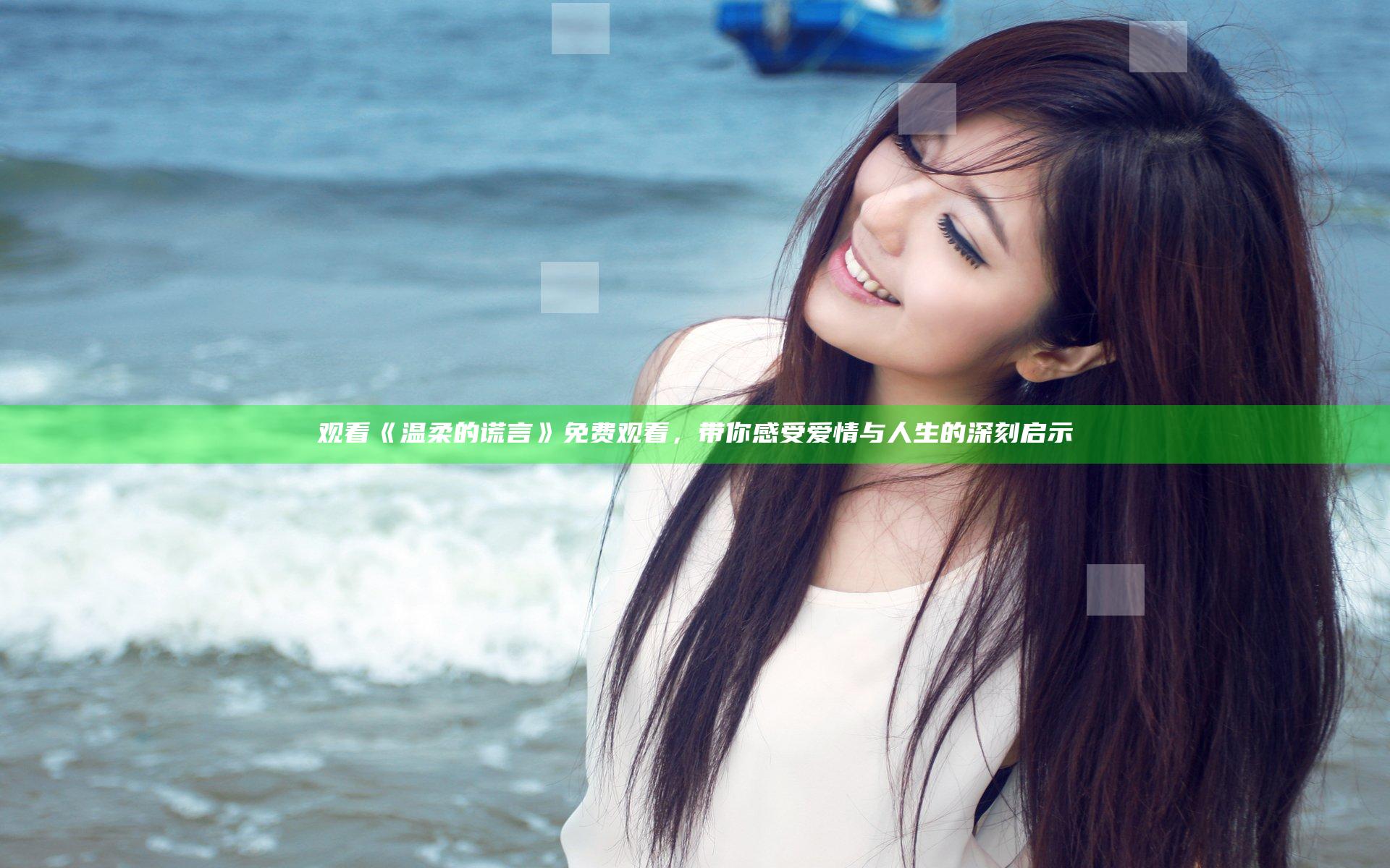 观看《温柔的谎言》免费观看，带你感受爱情与人生的深刻启示