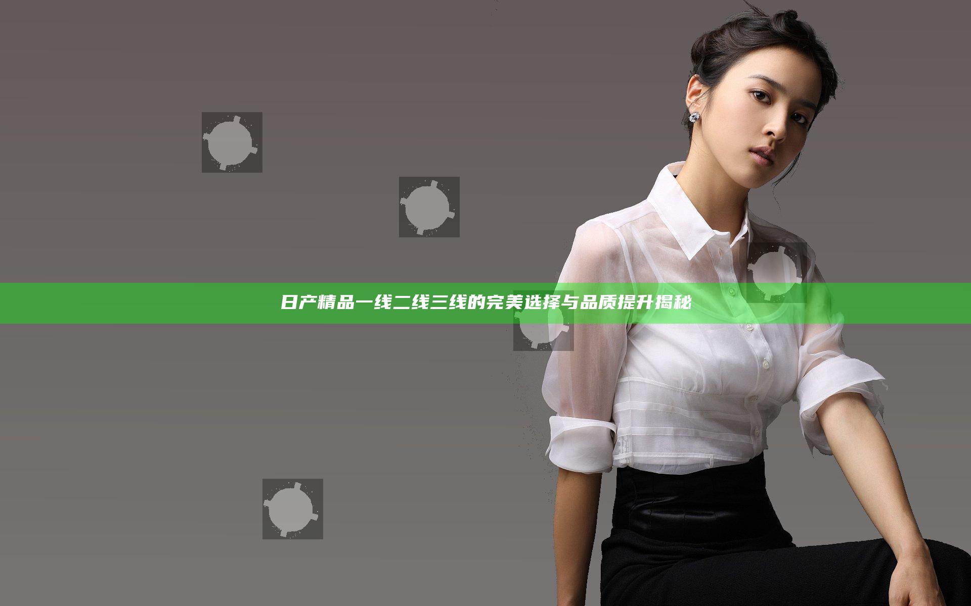 日产精品一线二线三线的完美选择与品质提升揭秘