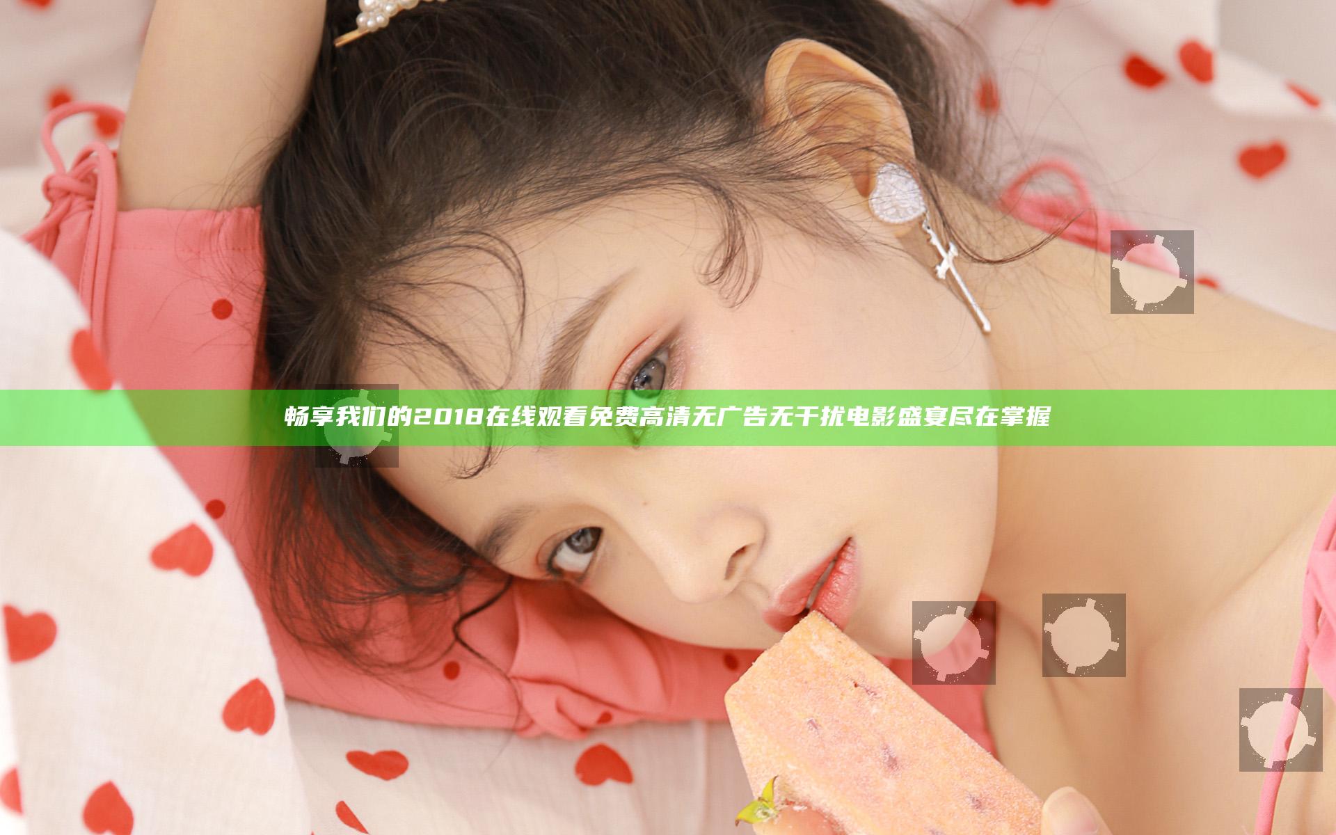 畅享我们的2018在线观看免费高清 无广告无干扰电影盛宴尽在掌握