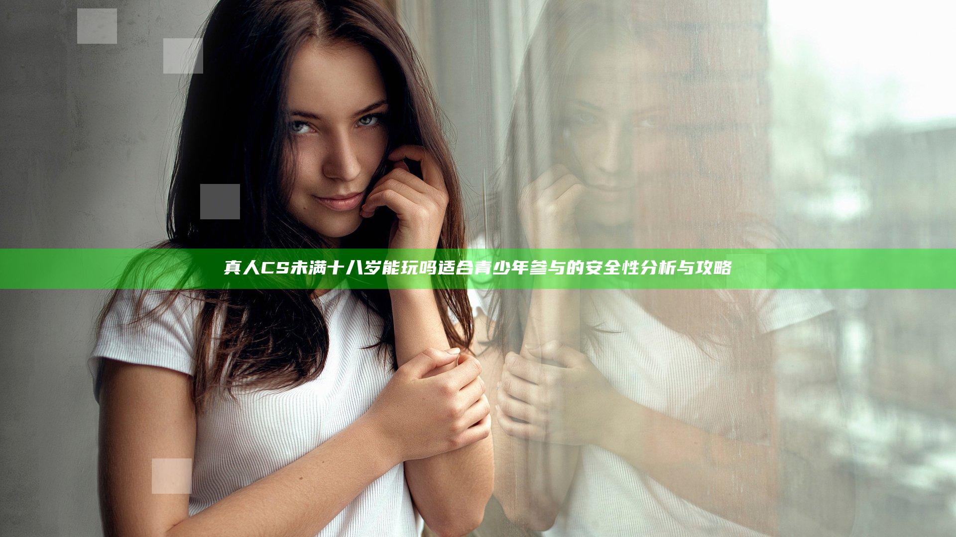 真人CS未满十八岁能玩吗 适合青少年参与的安全性分析与攻略