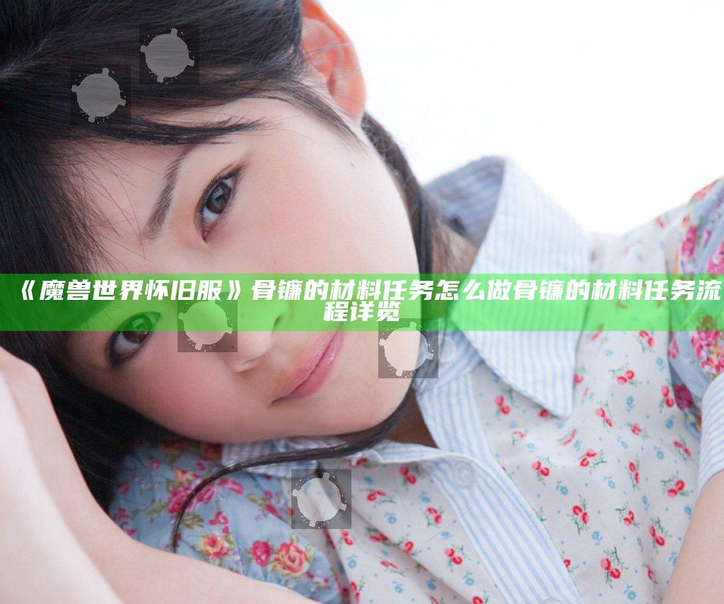 《魔兽世界怀旧服》骨镰的材料任务怎么做 骨镰的材料任务流程详览