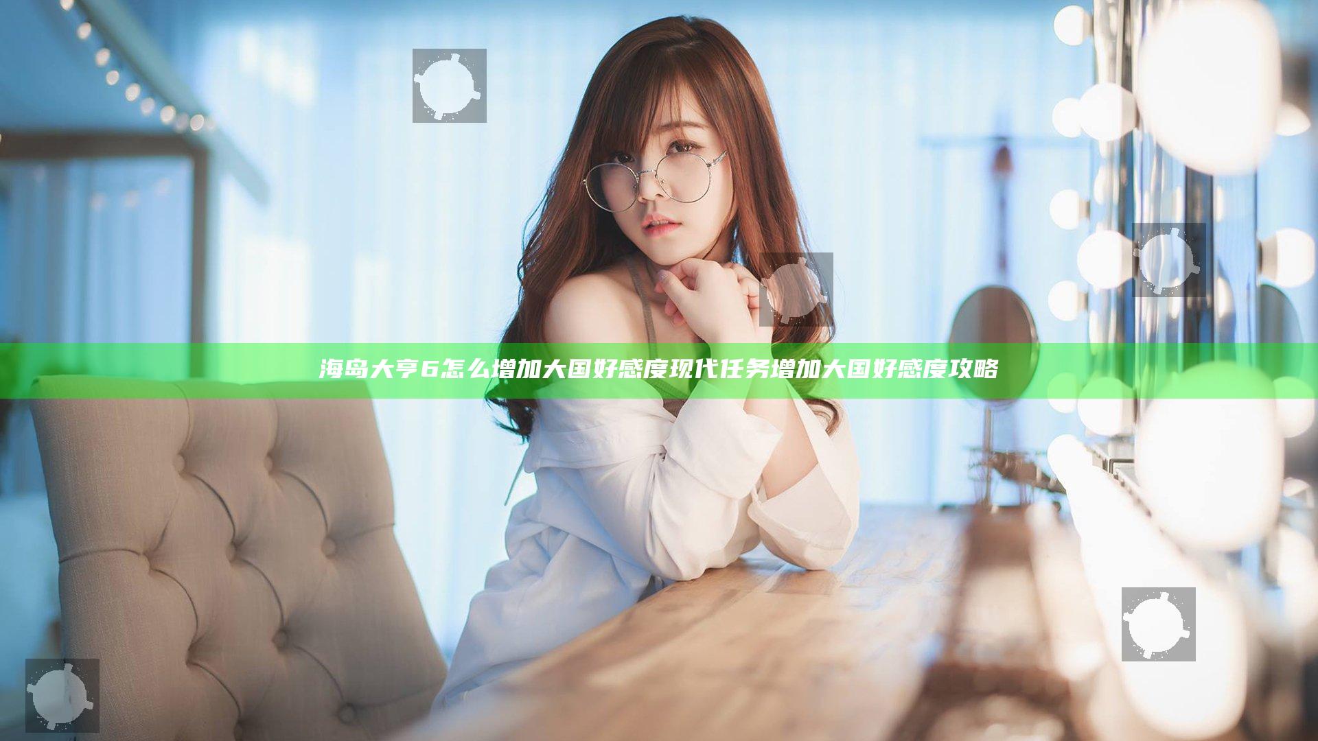 海岛大亨6怎么增加大国好感度 现代任务增加大国好感度攻略