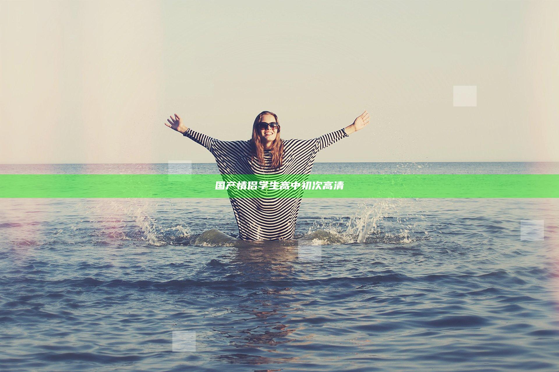 国产情侣学生高中初次高清