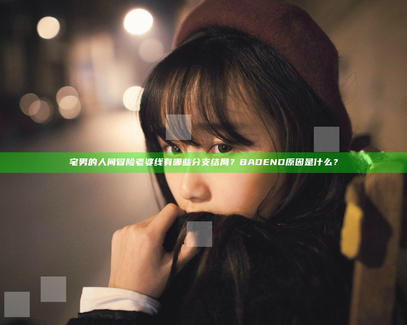 宅男的人间冒险老婆线有哪些分支结局？BADEND原因是什么？