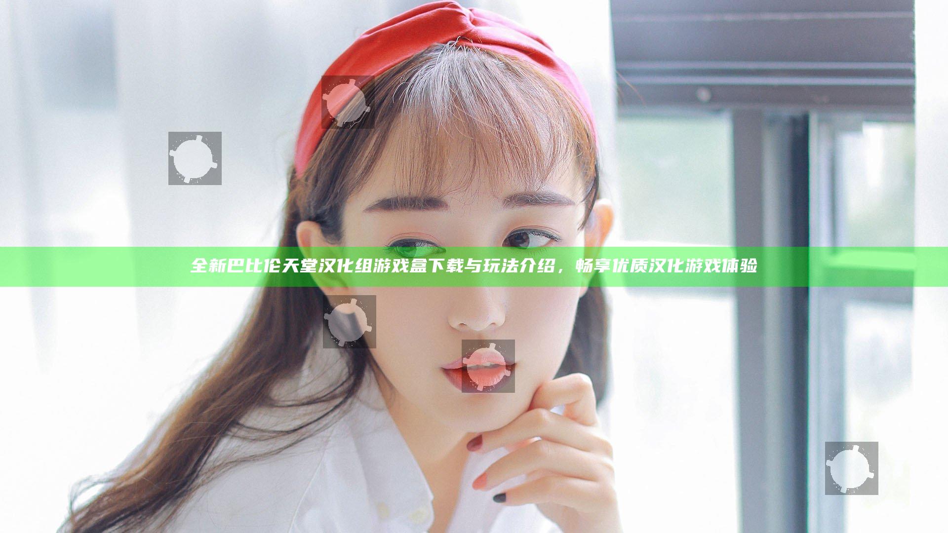 全新巴比伦天堂汉化组游戏盒下载与玩法介绍，畅享优质汉化游戏体验