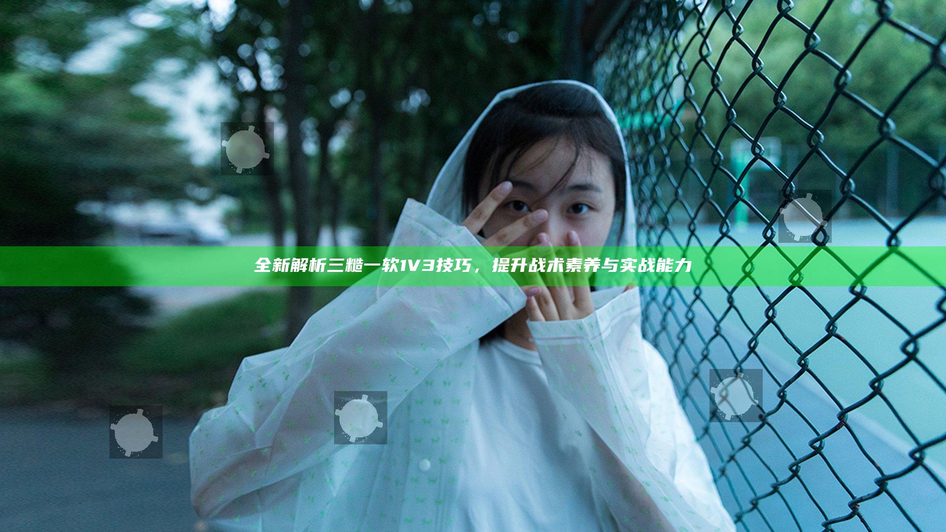 全新解析三糙一软1V3技巧，提升战术素养与实战能力