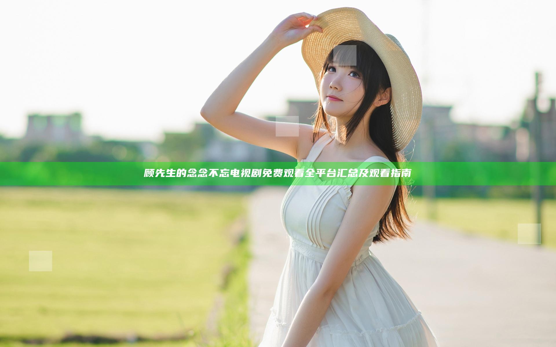 顾先生的念念不忘电视剧免费观看全平台汇总及观看指南