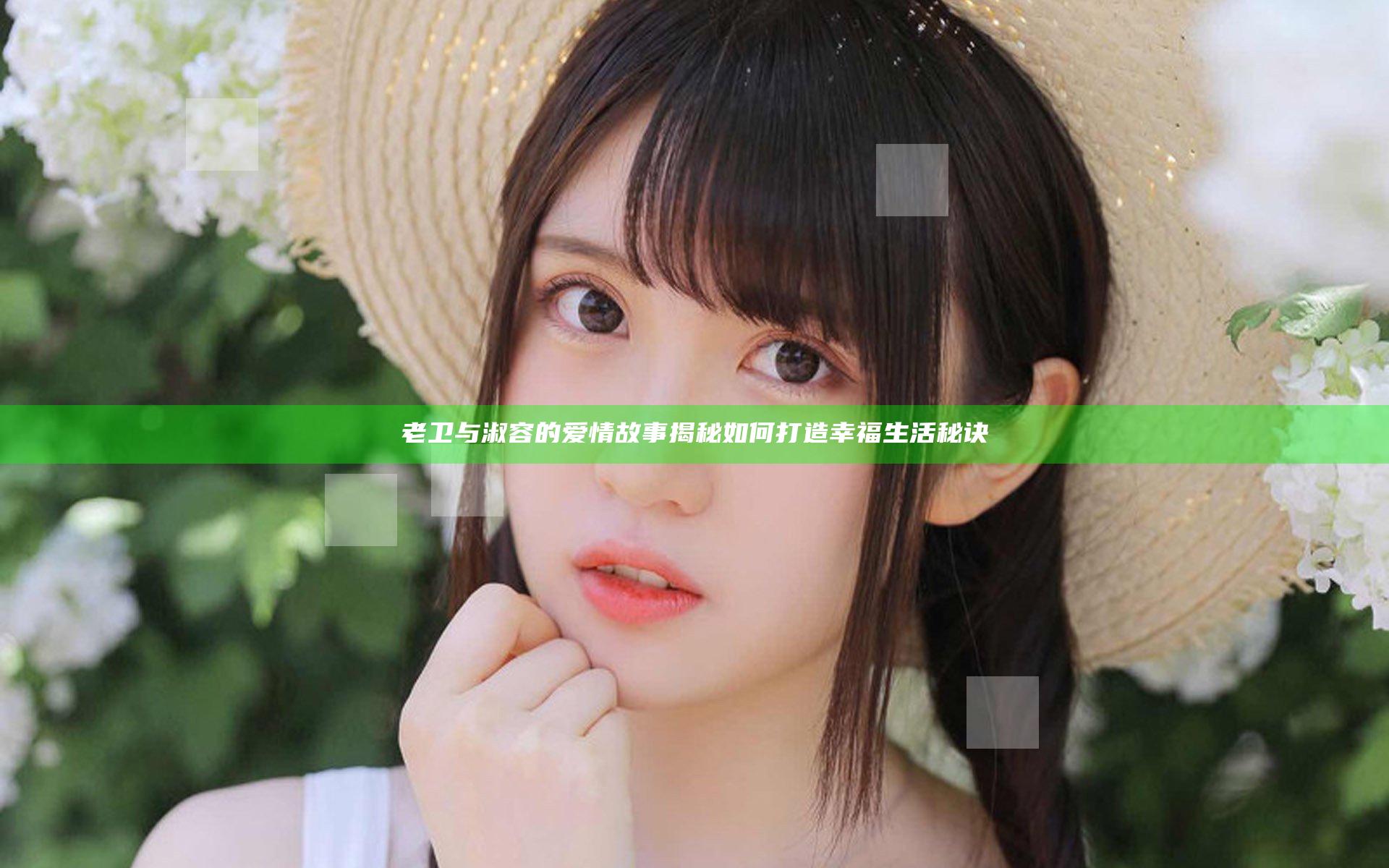 老卫与淑容的爱情故事揭秘如何打造幸福生活秘诀