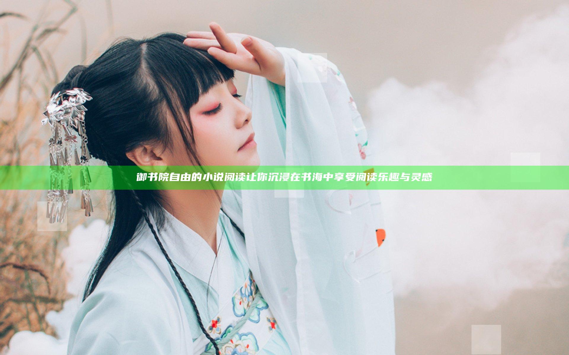 御书院自由的小说阅读让你沉浸在书海中享受阅读乐趣与灵感
