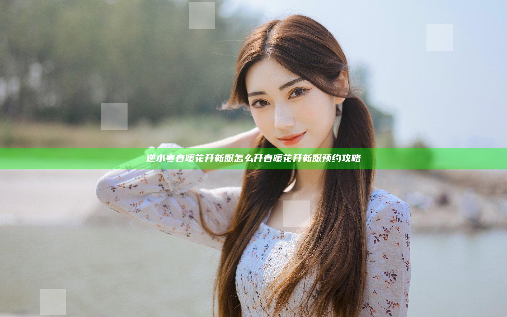 逆水寒春暖花开新服怎么开 春暖花开新服预约攻略