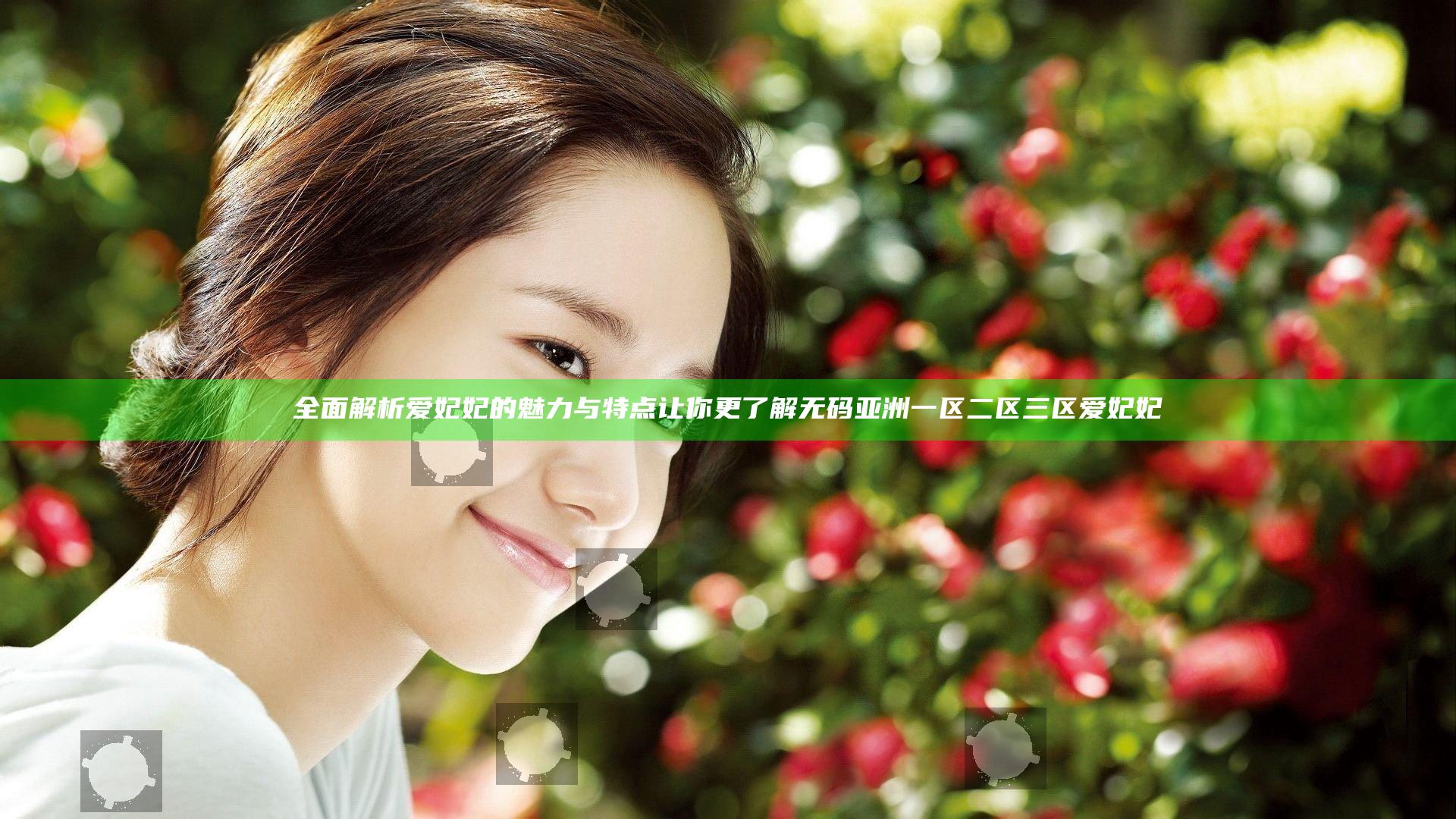 全面解析爱妃妃的魅力与特点 让你更了解无码亚洲一区二区三区爱妃妃