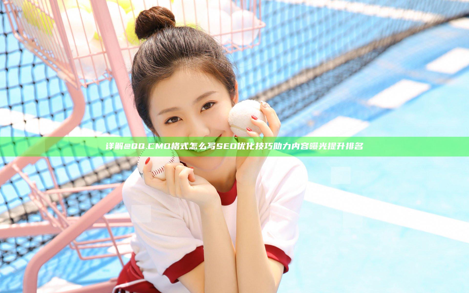 详解@QQ.CMO格式怎么写 SEO优化技巧助力内容曝光提升排名