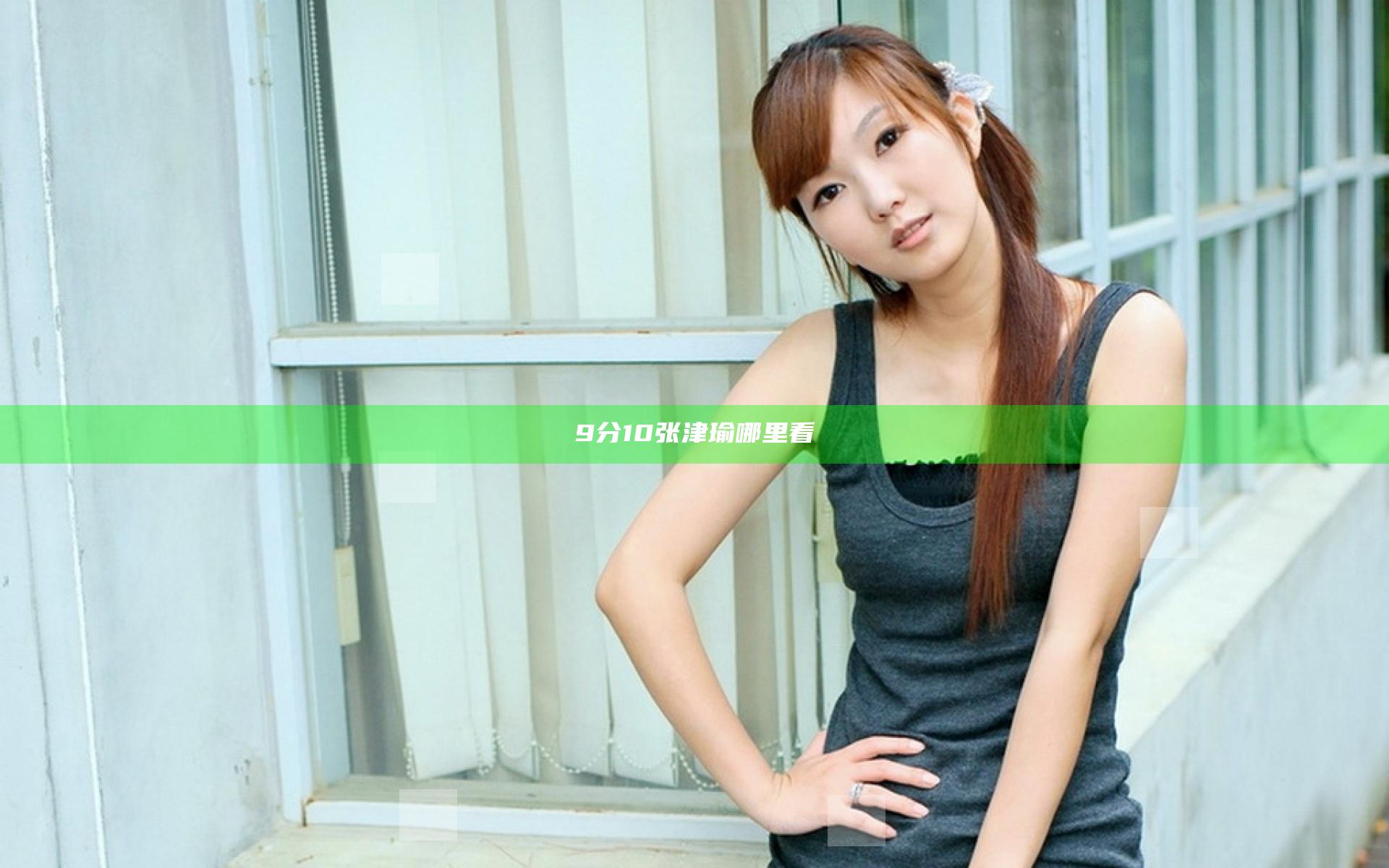 9分10张津瑜哪里看