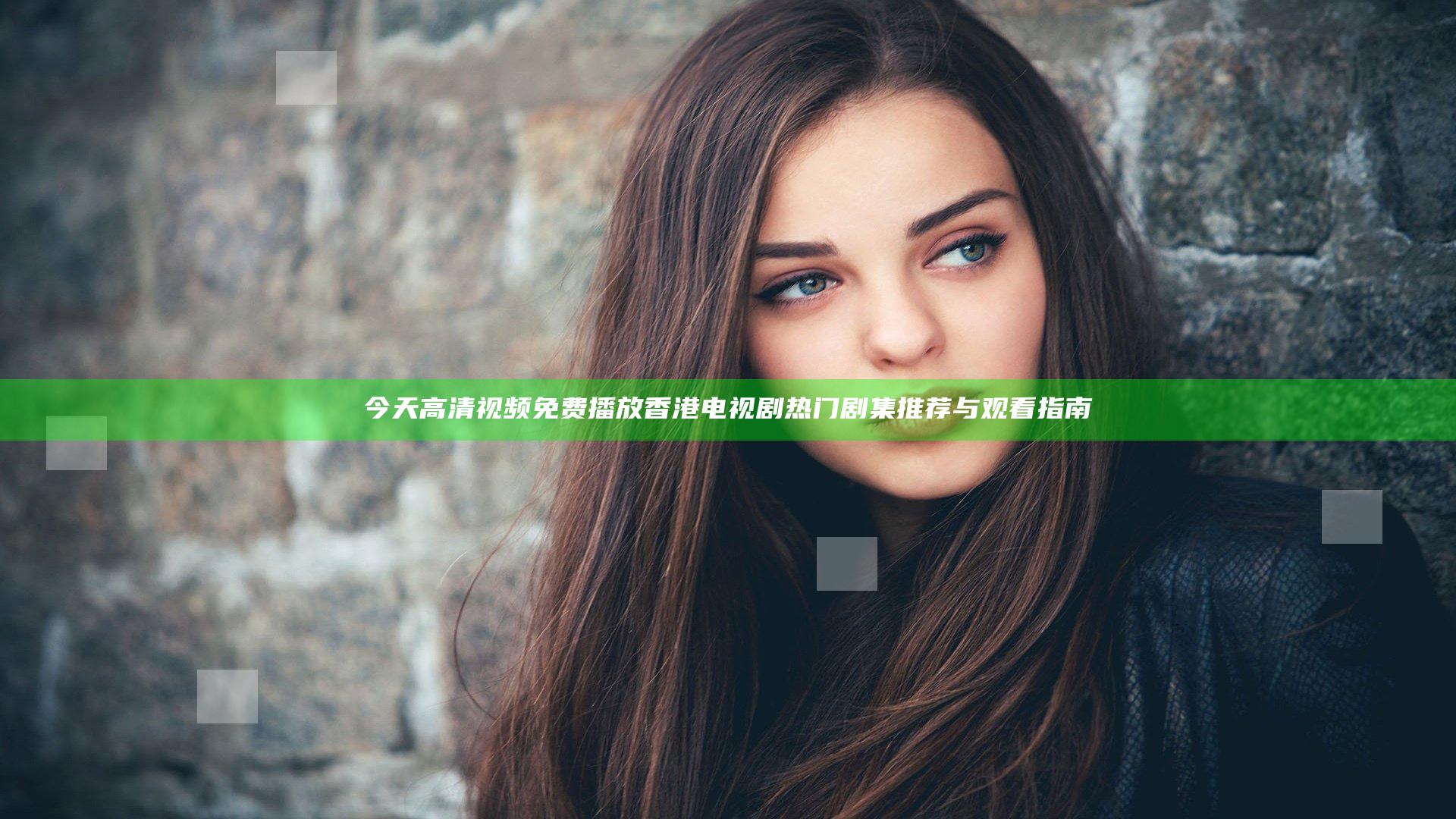 今天高清视频免费播放香港电视剧 热门剧集推荐与观看指南